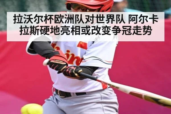 拉沃尔杯欧洲队对世界队 阿尔卡拉斯硬地亮相或改变争冠走势